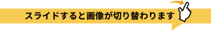 スライドすると画像が切り替わります