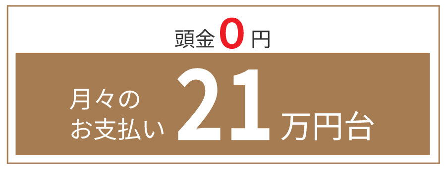 頭金0円　月々のお支払い21万円代