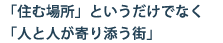 「住む場所」というだけでなく「人と人が寄り添う街」