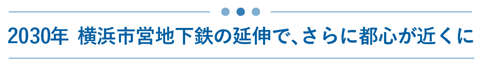 2030年横浜市営地下鉄の延伸で、さらに都心が近くに