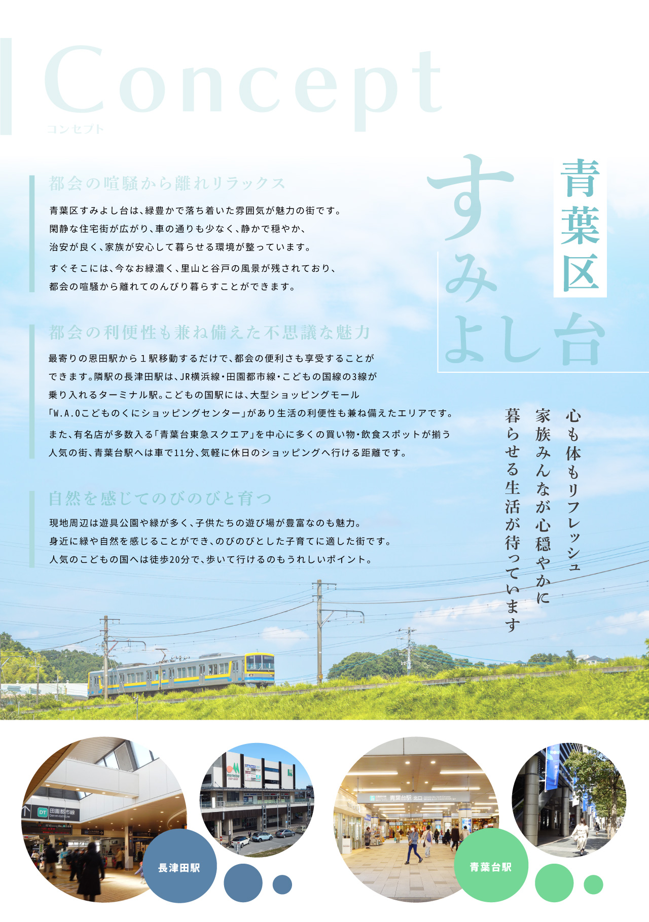 ラシット横浜 すみよし台 全5棟 第1期3棟 ｜ 心も体もリフレッシュ家族みんなが心穏やかに暮らせる生活が待っています　青葉区すみよし台は、緑豊かで落ち着いた雰囲気が魅力の街です。 閑静な住宅街が広がり、車の通りも少なく、静かで穏やか、治安が良く、家族が安心して暮らせる環境が整っています。 すぐそこには、今なお緑濃く、里山と谷戸の風景が残されており、都会の喧騒から離れてのんびりと暮らせます。　最寄りの恩田駅から１駅移動するだけで、都会の便利さも享受することができます。隣駅の長津田駅は、JR横浜線・田園都市線・こどもの国線の3線が乗り入れるターミナル駅。こどもの国駅には、大型ショッピングモール「W.A.Oこどもの くにショッピングセンター」があり、生活の利便性も兼ね備えたエリアです。また、有名店が多数入る「青葉台東急スクエア」を中心に多くの買い物・飲食スポットが揃う人気の街、青葉台駅へは車で11分、気軽に休日のショッピングへ行ける距離です。　現地周辺は遊具公園や緑が多く、子供たちの遊び場が豊富なのも魅力。身近に緑や自然を感じることができ、のびのびとした子育てに適した街です。人気のこどもの国へは徒歩20分で、歩いて行けるのもうれしいポイント。