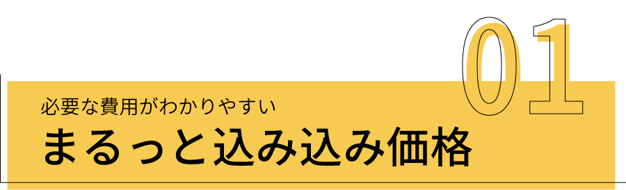 必要な費用がわかりやすい まるっと込み込み価格 しかも！仲介手数料不要