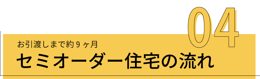 お引渡しまで約9ヶ月　セミオーダー住宅の流れ