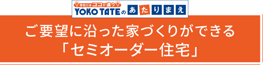 ご要望に沿った家づくりができる「セミオーダー住宅」