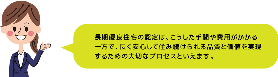 長期優良住宅の認定は、こうした手間や費用がかかる一方で、長く安心して住み続けられる品質と価値を実現するための大切なプロセスといえます。