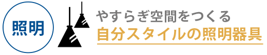 やすらぎ空間をつくる自分スタイルの照明器具