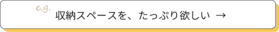 収納スペースを、たっぷり欲しい