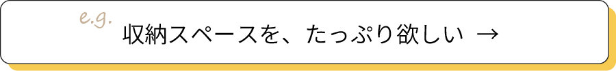 収納スペースを、たっぷり欲しい