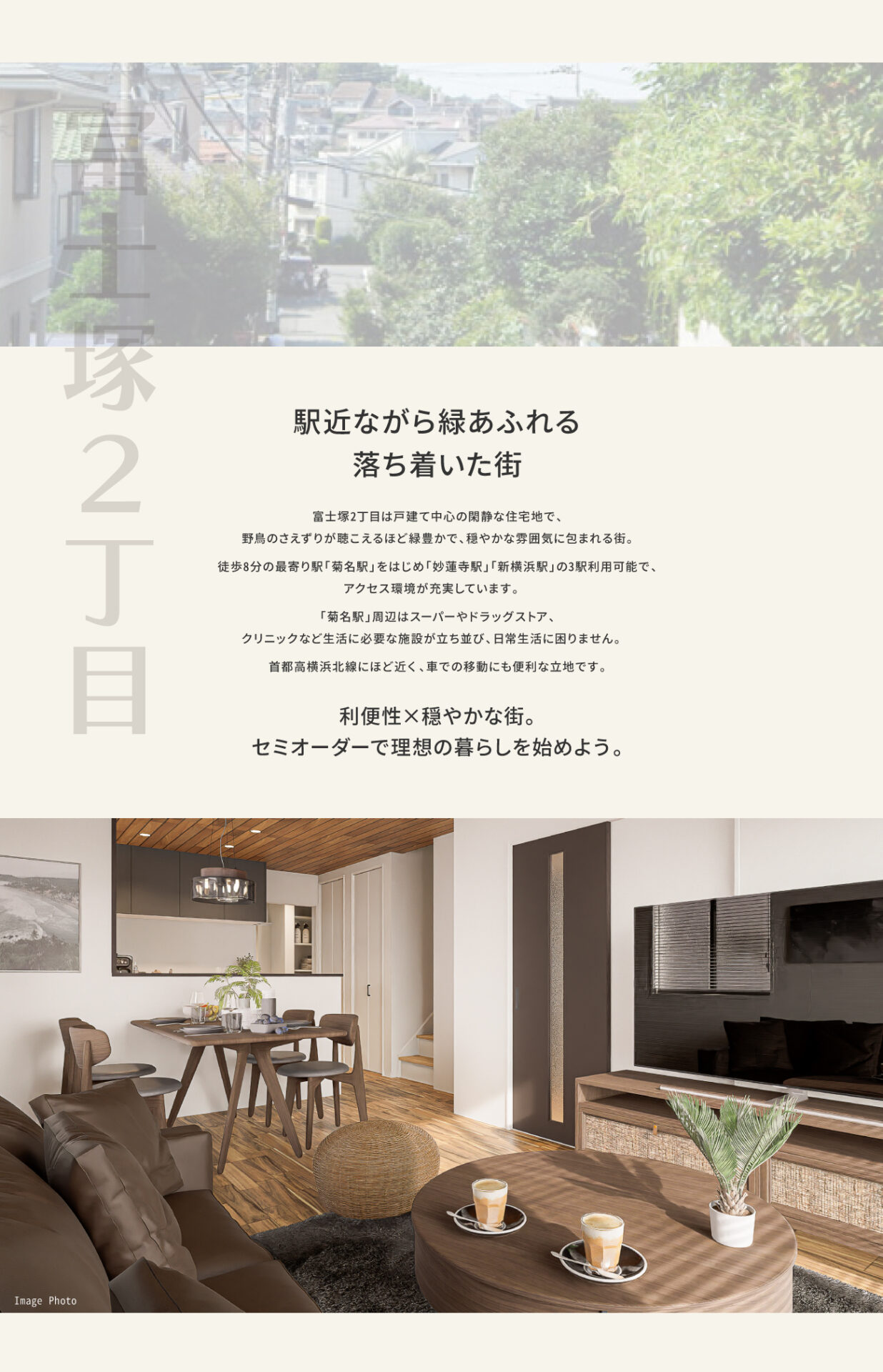 駅近ながら緑あふれる、落ち着いた街｜富士塚2丁目は戸建て中心の閑静な住宅地で、野鳥のさえずりが聴こえるほど緑豊かで、穏やかな雰囲気に包まれる街。 徒歩8分の最寄り駅「菊名駅」をはじめ「妙蓮寺駅」「新横浜駅」の3駅利用可能で、 アクセス環境が充実しています。　 「菊名駅」周辺はスーパーやドラッグストア、 クリニックなど生活に必要な施設が立ち並び、日常生活に困りません。　 首都高横浜北線にほど近く、車での移動にも便利な立地です。｜利便性×穏やかな街。唯一無二の理想の暮らしを、あなたに。
