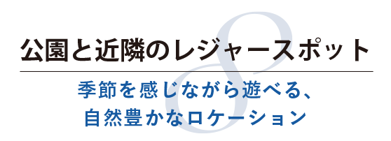 公園と近隣のレジャースポット 季節を感じながら遊べる、自然豊かなロケーション