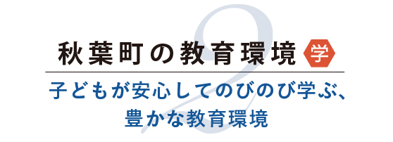 秋葉町の教育環境。子どもが安心してのびのび学ぶ、豊かな教育環境