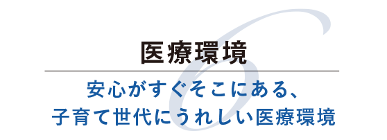 医療環境 安心がすぐそこにある、子育て世代にうれしい医療環境