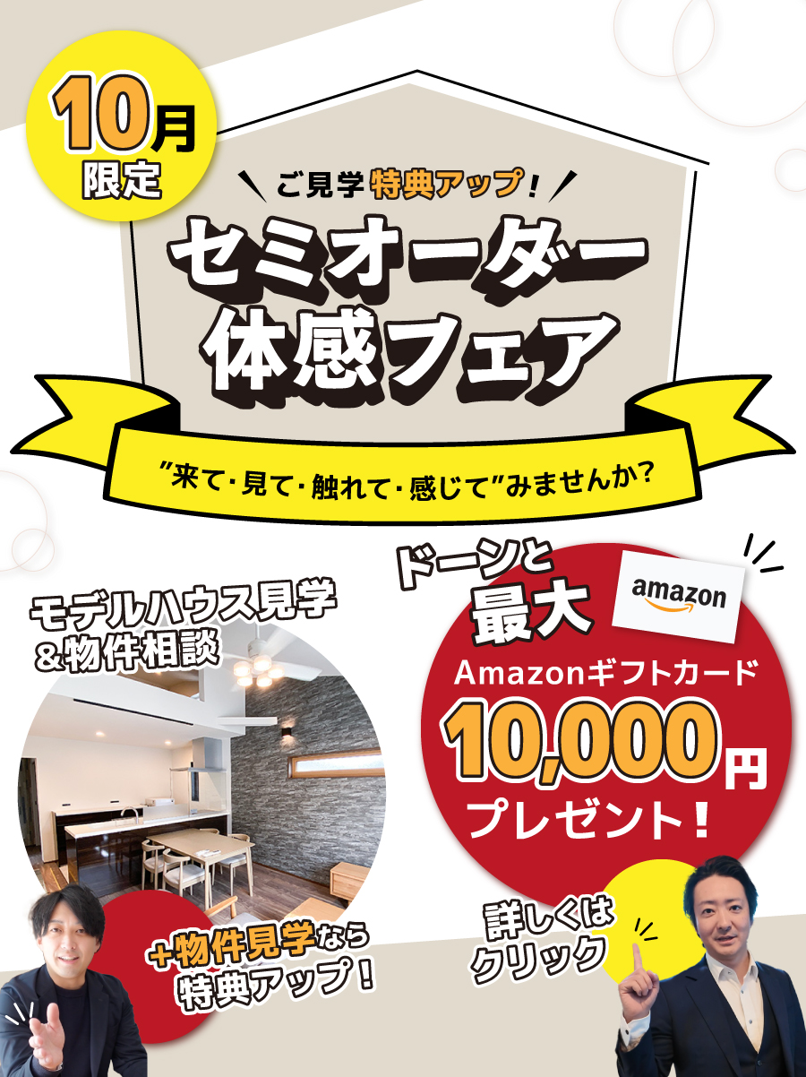 10月限定【セミオーダー体感フェア】ご見学特典アップ！アマギフドーンと最大10,000円！｜“来て・見て・触れて・感じて”みませんか？