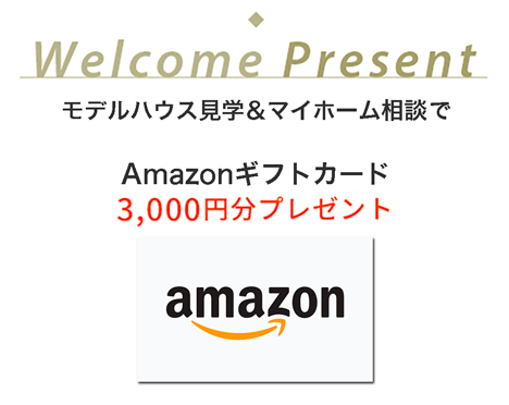 Welcome Present モデルハウス見学 & マイホーム相談で、Amazonギフトカード3,000円分プレゼント