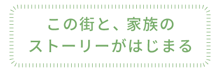 この街と、家族のストーリーがはじまる
