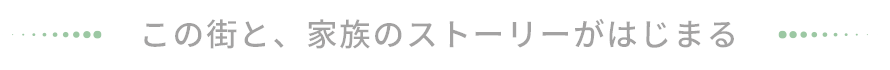 この街と、家族のストーリーがはじまる