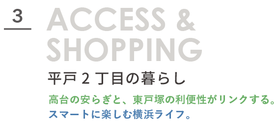 ACCESS &SHOPPING 平戸2丁目の暮らし。高台の安らぎと、東戸塚の利便性がリンクする。スマートに楽しむ横浜ライフ。