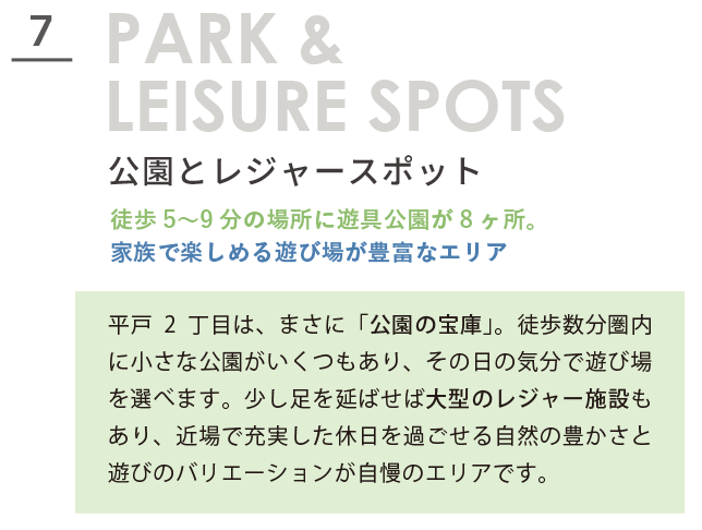 PARK & LEISURE SPOTS 公園とレジャースポット。徒歩5〜9分の場所に遊具公園が8ヶ所。家族で楽しめる遊び場が豊富なエリア