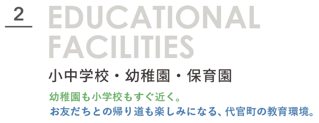2.小中学校・幼稚園・保育園。幼稚園も小学校もすぐ近く。お友だちとの帰り道も楽しみになる、代官町の教育環境。タイトル文字画像。