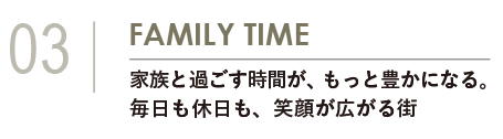FAMILY TIME 家族と過ごす時間が、もっと豊かになる。毎日も休日も、笑顔が広がる街。