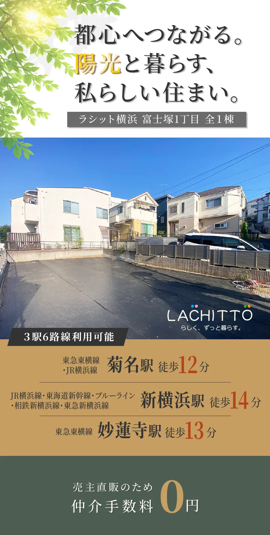 ラシット横浜 富士塚1丁目 全1棟｜都心へつながる。陽光と暮らす、私らしい住まい。｜3駅6路線利用可能、東急東横線・JR横浜線「菊名駅」徒歩12分、JR横浜線・東海道新幹線・横浜市営地下鉄ブルーライン・相鉄新横浜線・東急新横浜線「新横浜駅」徒歩14分、東急東横線「妙蓮寺駅」徒歩13分｜売主直販のため仲介手数料0円