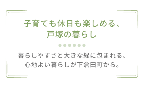 子育ても休日も楽しめる、戸塚の暮らし。暮らしやすさと大きな緑に包まれる、心地よい暮らしが下倉田町から。