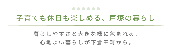 子育ても休日も楽しめる、戸塚の暮らし。暮らしやすさと大きな緑に包まれる、心地よい暮らしが下倉田町から。