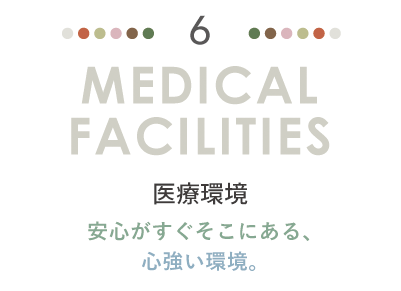 MEDICAL FACILITIES 医療環境。安心がすぐそこにある、心強い環境。