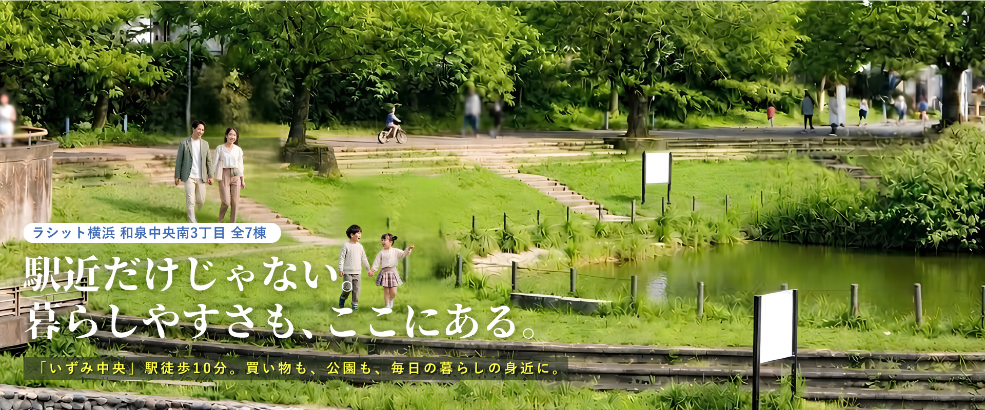 ラシット横浜 和泉中央南3丁目 全7棟 PC用メインビジュアル 緑豊かな公園を歩く家族と水辺の風景。ラシット横浜 和泉中央南3丁目 全7棟「駅近だけじゃない。暮らしやすさも、ここにある。いずみ中央駅徒歩10分」