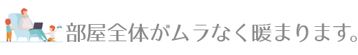 部屋全体がムラなく暖まります 部屋全体がムラなく暖まります